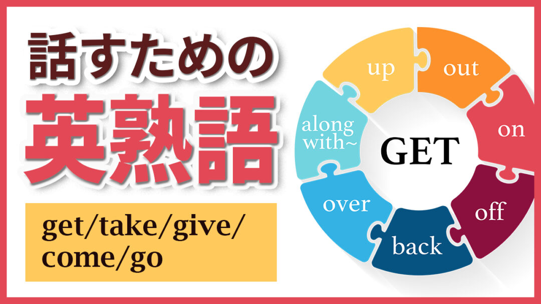 050 | 話すための英熟語① get/take/give/come/goを使った英会話フレーズ